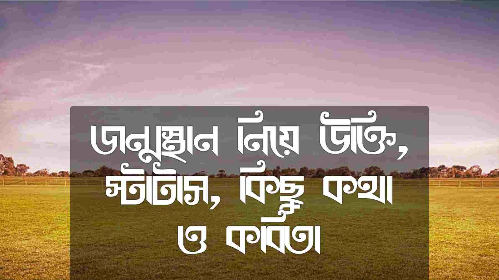 জন্মস্থান নিয়ে উক্তি, স্টাটাস, কিছু কথা ও কবিতা