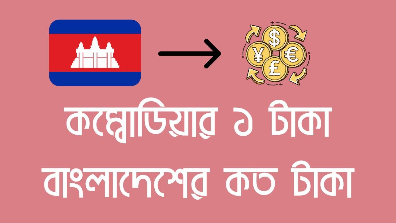 কম্বোডিয়ার ১ টাকা বাংলাদেশের কত টাকা